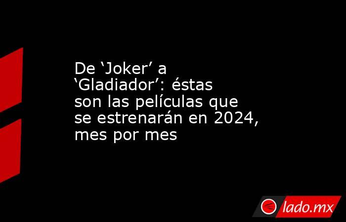 De ‘Joker’ a ‘Gladiador’: éstas son las películas que se estrenarán en 2024, mes por mes. Noticias en tiempo real