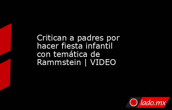 Critican a padres por hacer fiesta infantil con temática de Rammstein | VIDEO. Noticias en tiempo real