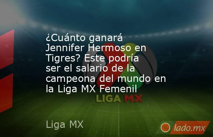 ¿Cuánto ganará Jennifer Hermoso en Tigres? Este podría ser el salario de la campeona del mundo en la Liga MX Femenil. Noticias en tiempo real