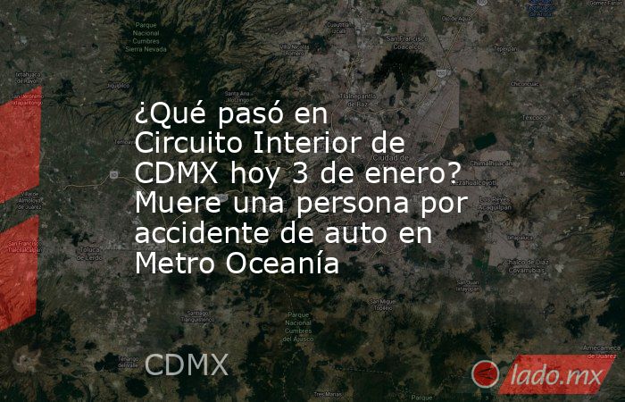 ¿Qué pasó en Circuito Interior de CDMX hoy 3 de enero? Muere una persona por accidente de auto en Metro Oceanía. Noticias en tiempo real