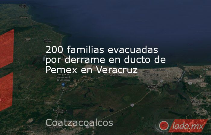 200 familias evacuadas por derrame en ducto de Pemex en Veracruz. Noticias en tiempo real