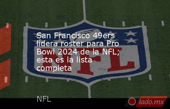 San Francisco 49ers lidera roster para Pro Bowl 2024 de la NFL; esta es la lista completa. Noticias en tiempo real