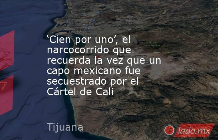 ‘Cien por uno’, el narcocorrido que recuerda la vez que un capo mexicano fue secuestrado por el Cártel de Cali. Noticias en tiempo real