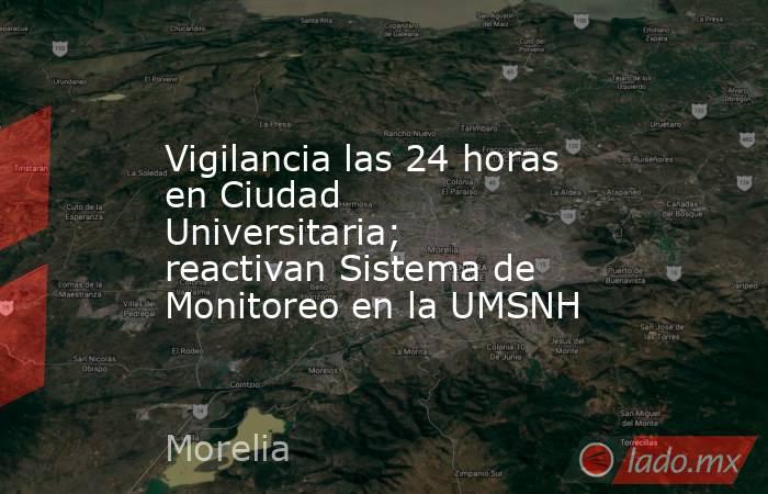 Vigilancia las 24 horas en Ciudad Universitaria; reactivan Sistema de Monitoreo en la UMSNH. Noticias en tiempo real