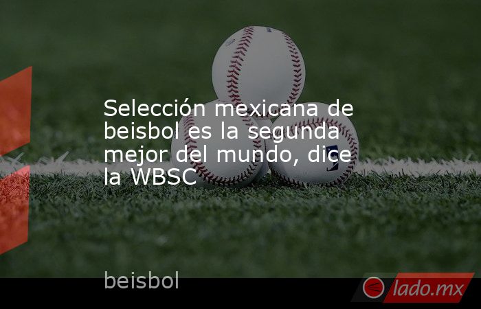 Selección mexicana de beisbol es la segunda mejor del mundo, dice la WBSC. Noticias en tiempo real