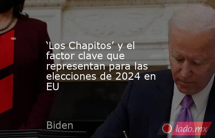 ‘Los Chapitos’ y el factor clave que representan para las elecciones de 2024 en EU. Noticias en tiempo real