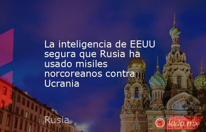 La inteligencia de EEUU segura que Rusia ha usado misiles norcoreanos contra Ucrania. Noticias en tiempo real