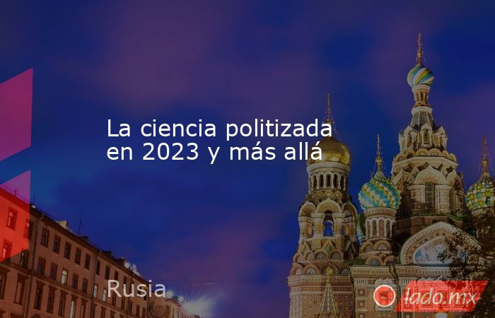 La ciencia politizada en 2023 y más allá. Noticias en tiempo real