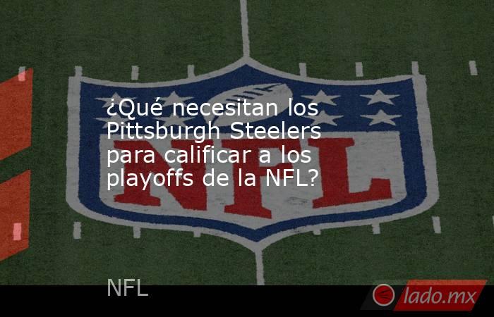 ¿Qué necesitan los Pittsburgh Steelers para calificar a los playoffs de la NFL?. Noticias en tiempo real