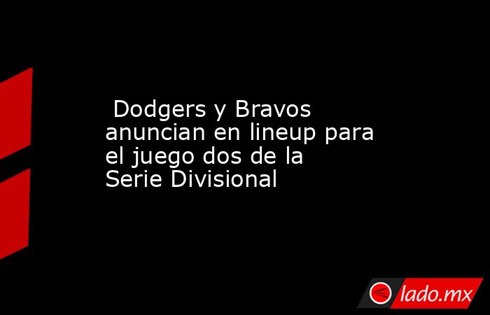  Dodgers y Bravos anuncian en lineup para el juego dos de la Serie Divisional. Noticias en tiempo real