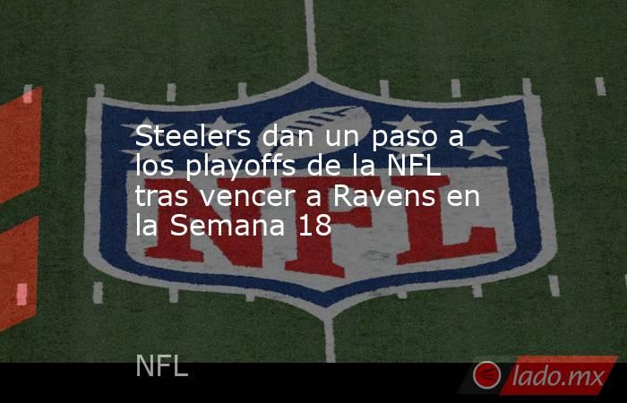 Steelers dan un paso a los playoffs de la NFL tras vencer a Ravens en la Semana 18. Noticias en tiempo real