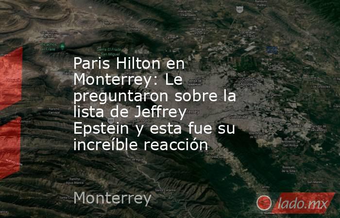 Paris Hilton en Monterrey: Le preguntaron sobre la lista de Jeffrey Epstein y esta fue su increíble reacción. Noticias en tiempo real