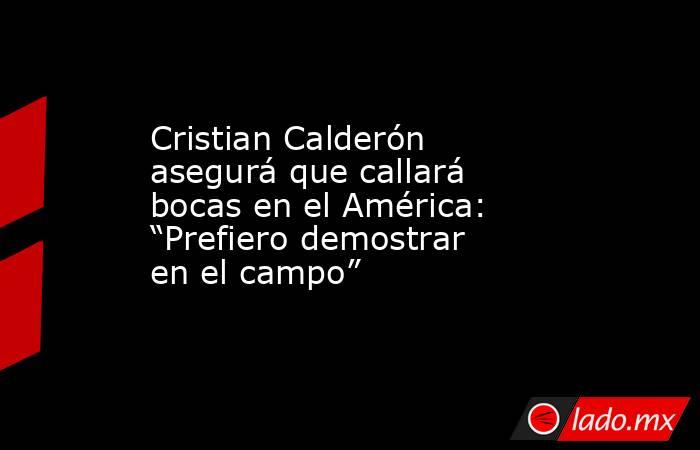 Cristian Calderón asegurá que callará bocas en el América: “Prefiero demostrar en el campo”. Noticias en tiempo real