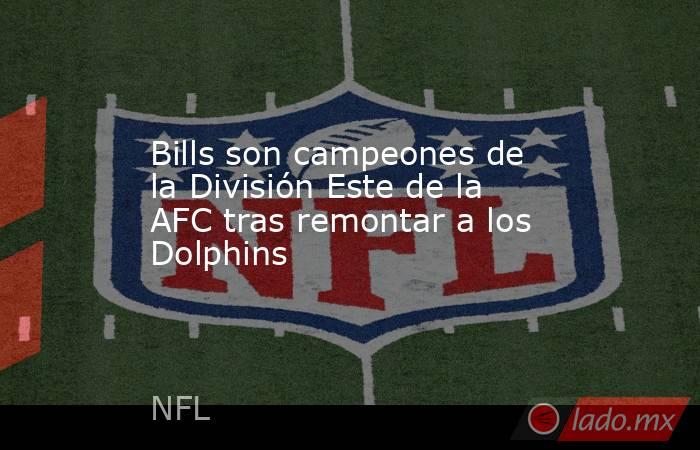 Bills son campeones de la División Este de la AFC tras remontar a los Dolphins. Noticias en tiempo real