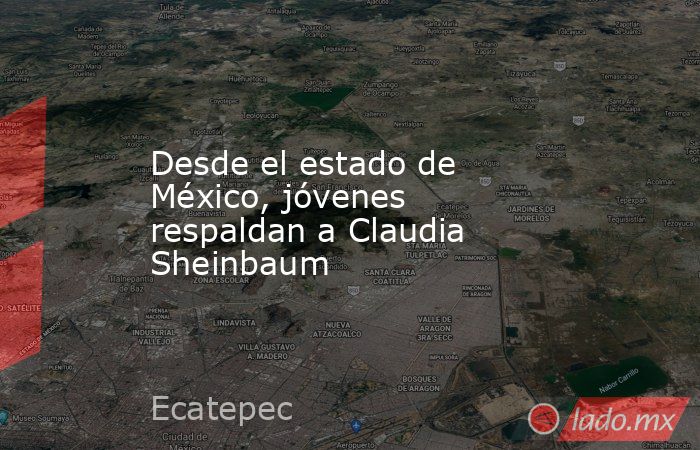 Desde el estado de México, jóvenes respaldan a Claudia Sheinbaum. Noticias en tiempo real
