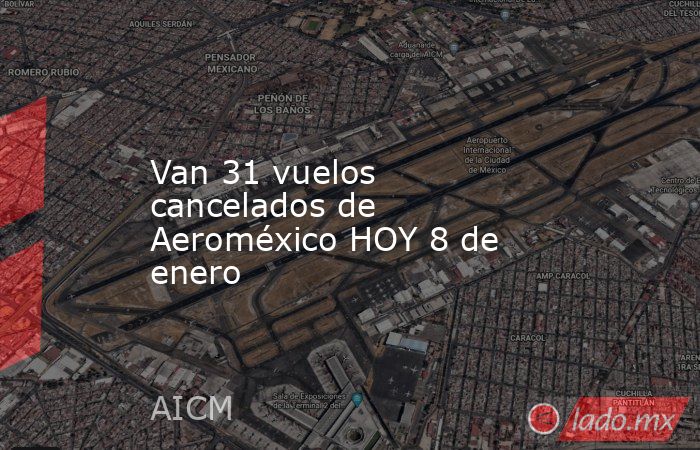 Van 31 vuelos cancelados de Aeroméxico HOY 8 de enero. Noticias en tiempo real