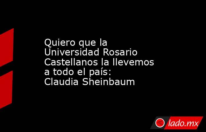 Quiero que la Universidad Rosario Castellanos la llevemos a todo el país: Claudia Sheinbaum. Noticias en tiempo real