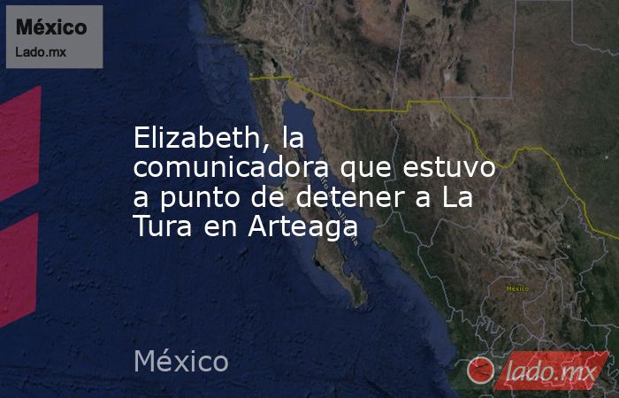 Elizabeth, la comunicadora que estuvo a punto de detener a La Tura en Arteaga. Noticias en tiempo real