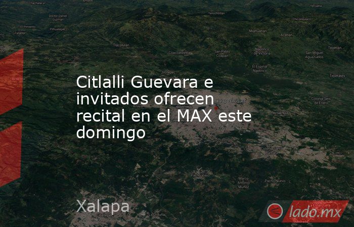 Citlalli Guevara e invitados ofrecen recital en el MAX este domingo. Noticias en tiempo real