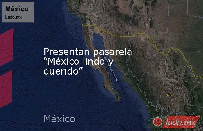 Presentan pasarela “México lindo y querido”. Noticias en tiempo real