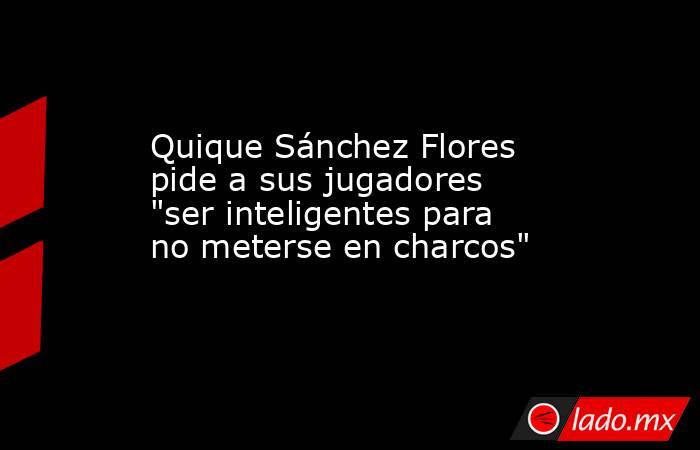 Quique Sánchez Flores pide a sus jugadores 