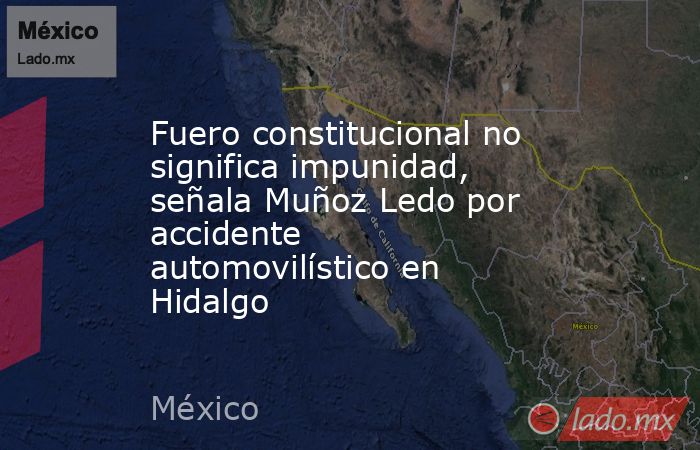 Fuero constitucional no significa impunidad, señala Muñoz Ledo por accidente automovilístico en Hidalgo. Noticias en tiempo real