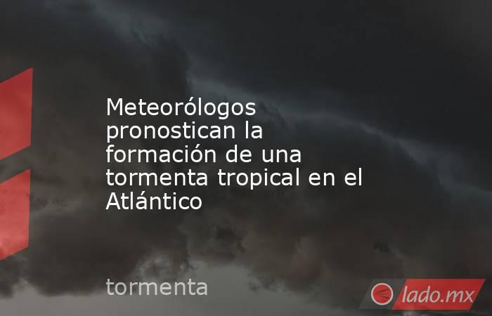 Meteorólogos pronostican la formación de una tormenta tropical en el Atlántico. Noticias en tiempo real