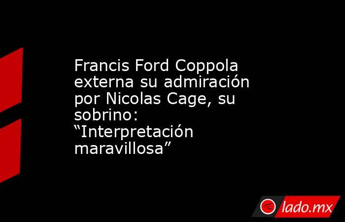 Francis Ford Coppola externa su admiración por Nicolas Cage, su sobrino: “Interpretación maravillosa”. Noticias en tiempo real