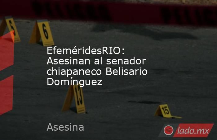 EfeméridesRIO: Asesinan al senador chiapaneco Belisario Domínguez. Noticias en tiempo real