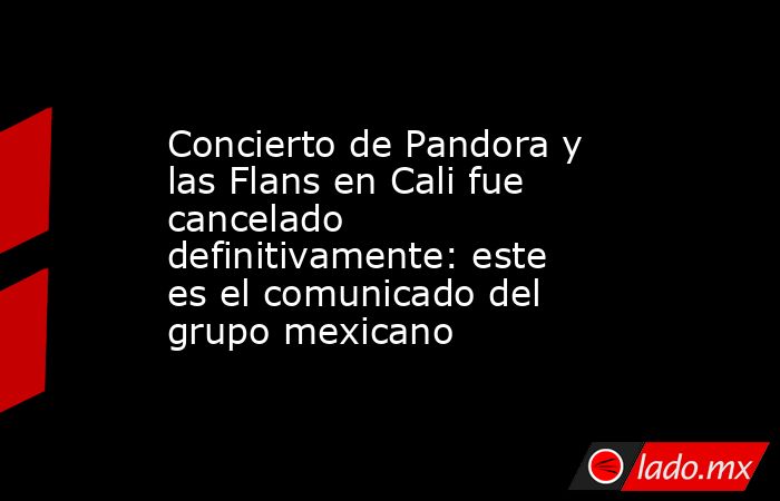 Concierto de Pandora y las Flans en Cali fue cancelado definitivamente: este es el comunicado del grupo mexicano. Noticias en tiempo real