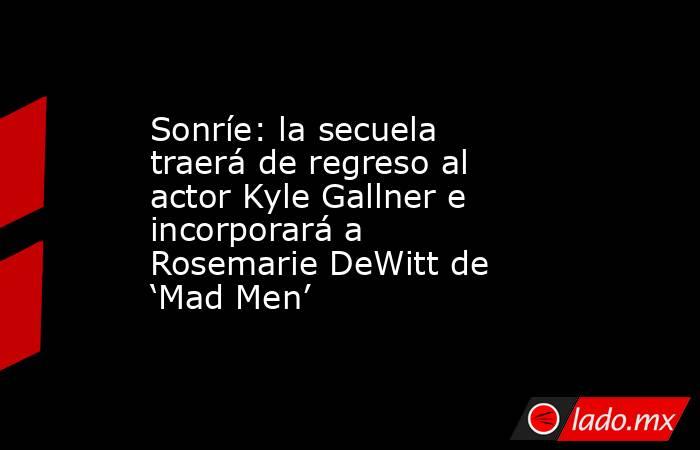 Sonríe: la secuela traerá de regreso al actor Kyle Gallner e incorporará a Rosemarie DeWitt de ‘Mad Men’. Noticias en tiempo real