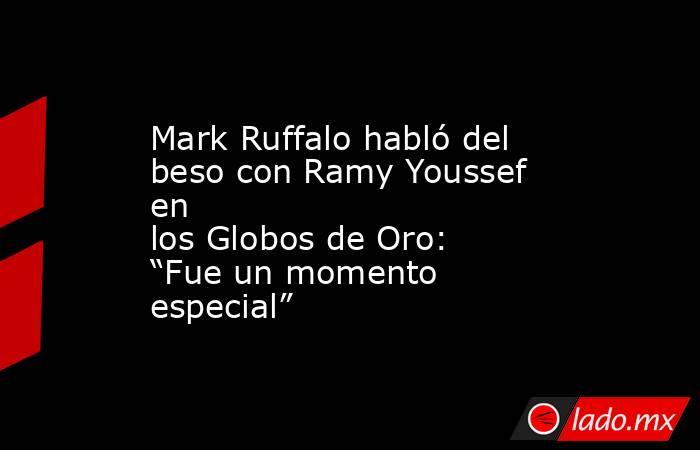 Mark Ruffalo habló del beso con Ramy Youssef en los Globos de Oro: “Fue un momento especial”. Noticias en tiempo real