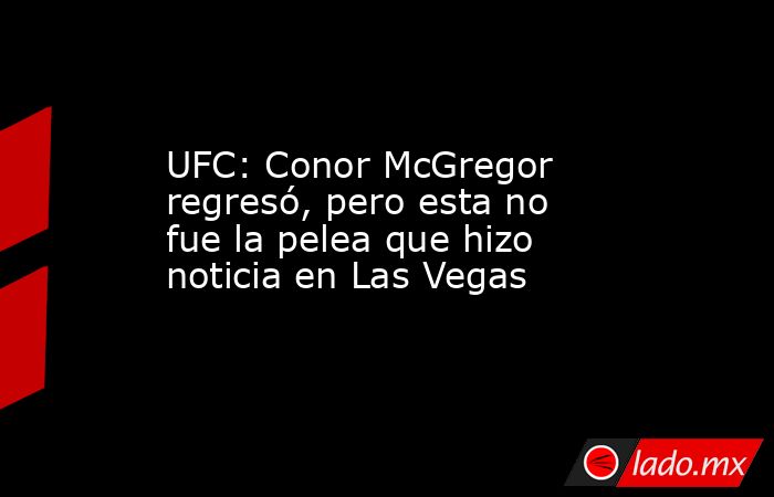UFC: Conor McGregor regresó, pero esta no fue la pelea que hizo noticia en Las Vegas. Noticias en tiempo real