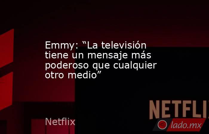 Emmy: “La televisión tiene un mensaje más poderoso que cualquier otro medio”. Noticias en tiempo real