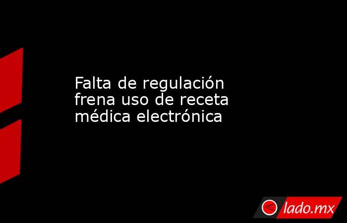 Falta de regulación frena uso de receta médica electrónica. Noticias en tiempo real