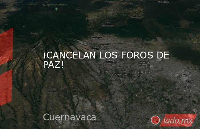 ¡CANCELAN LOS FOROS DE PAZ!. Noticias en tiempo real