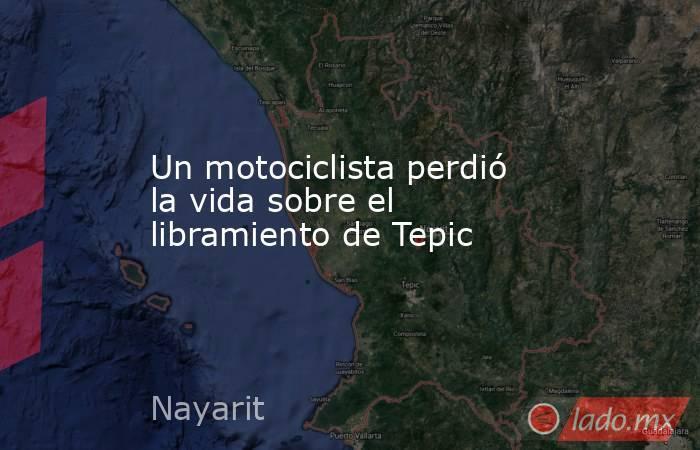 Un motociclista perdió la vida sobre el libramiento de Tepic. Noticias en tiempo real