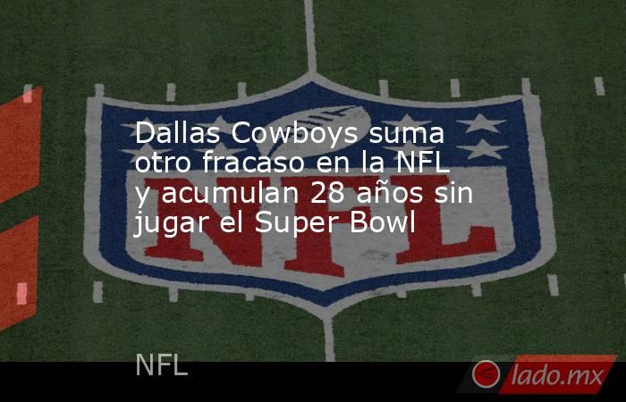 Dallas Cowboys suma otro fracaso en la NFL y acumulan 28 años sin jugar el Super Bowl. Noticias en tiempo real