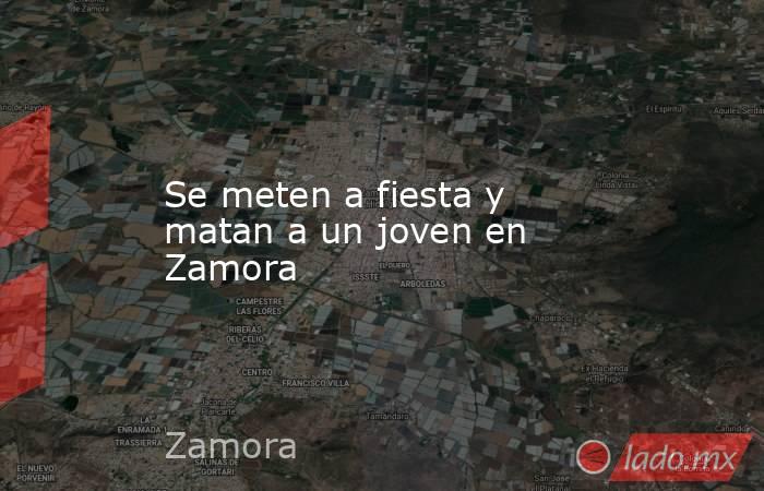 Se meten a fiesta y matan a un joven en Zamora. Noticias en tiempo real