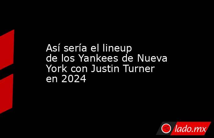 Así sería el lineup de los Yankees de Nueva York con Justin Turner en 2024. Noticias en tiempo real