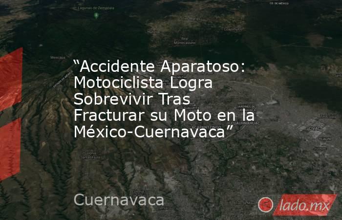 “Accidente Aparatoso: Motociclista Logra Sobrevivir Tras Fracturar su Moto en la México-Cuernavaca”. Noticias en tiempo real