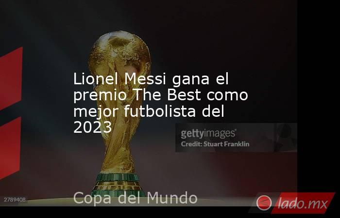 Lionel Messi gana el premio The Best como mejor futbolista del 2023. Noticias en tiempo real
