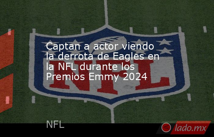 Captan a actor viendo la derrota de Eagles en la NFL durante los Premios Emmy 2024. Noticias en tiempo real