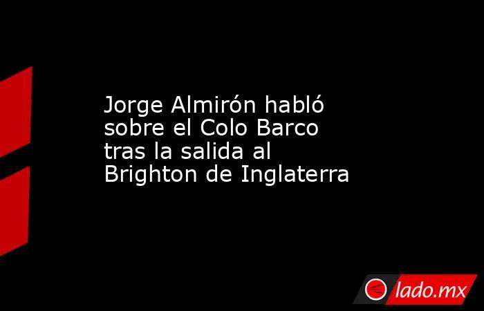 Jorge Almirón habló sobre el Colo Barco tras la salida al Brighton de Inglaterra. Noticias en tiempo real