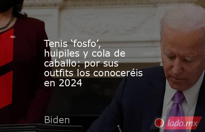 Tenis ‘fosfo’, huipiles y cola de caballo: por sus outfits los conoceréis en 2024. Noticias en tiempo real