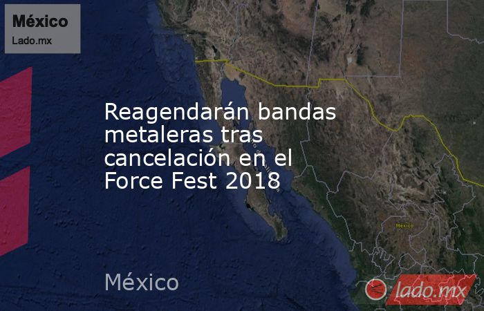 Reagendarán bandas metaleras tras cancelación en el Force Fest 2018. Noticias en tiempo real