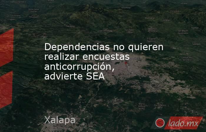 Dependencias no quieren realizar encuestas anticorrupción, advierte SEA. Noticias en tiempo real