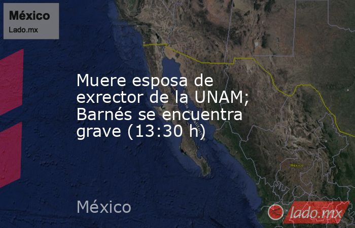 Muere esposa de exrector de la UNAM; Barnés se encuentra grave (13:30 h). Noticias en tiempo real