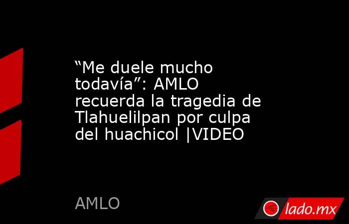 “Me duele mucho todavía”: AMLO recuerda la tragedia de Tlahuelilpan por culpa del huachicol |VIDEO. Noticias en tiempo real