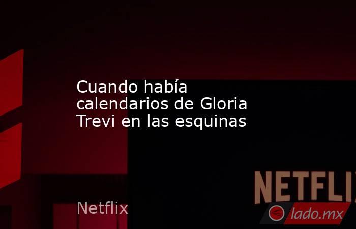 Cuando había calendarios de Gloria Trevi en las esquinas. Noticias en tiempo real